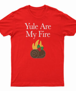 Yule Are My Fire T-Shirt
