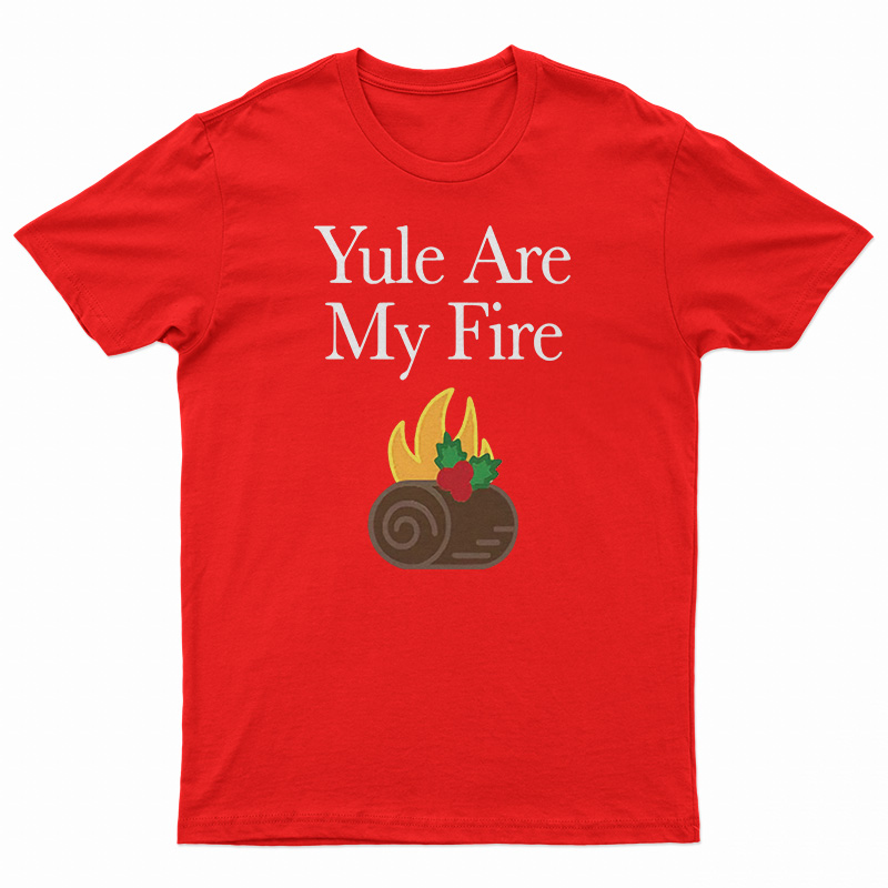 Yule Are My Fire T-Shirt