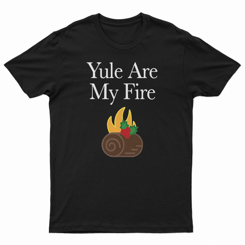 Yule Are My Fire T-Shirt