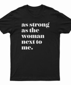 As Strong as the Woman Next to Me T-Shirt