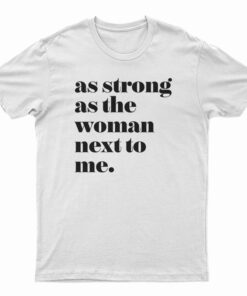 As Strong as the Woman Next to Me T-Shirt