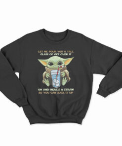 Baby Yoda Let Me Pour You A Tall Glass Of Get Over It Sweatshirt