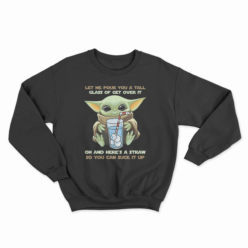 Baby Yoda Let Me Pour You A Tall Glass Of Get Over It Sweatshirt