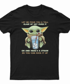Baby Yoda Let Me Pour You A Tall Glass Of Get Over It T-Shirt