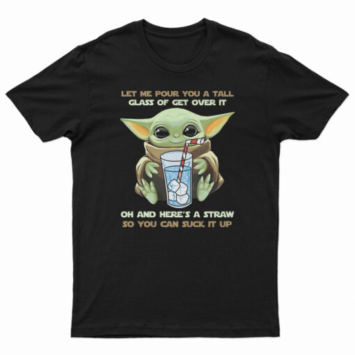 Baby Yoda Let Me Pour You A Tall Glass Of Get Over It T-Shirt