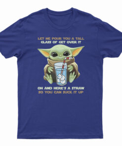 Baby Yoda Let Me Pour You A Tall Glass Of Get Over It T-Shirt