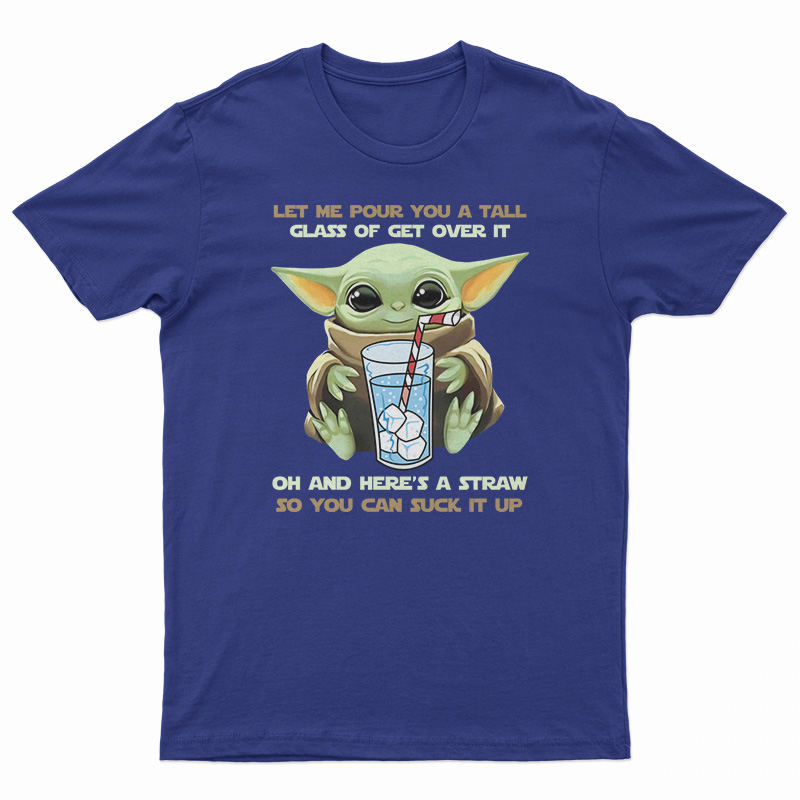 Baby Yoda Let Me Pour You A Tall Glass Of Get Over It T-Shirt
