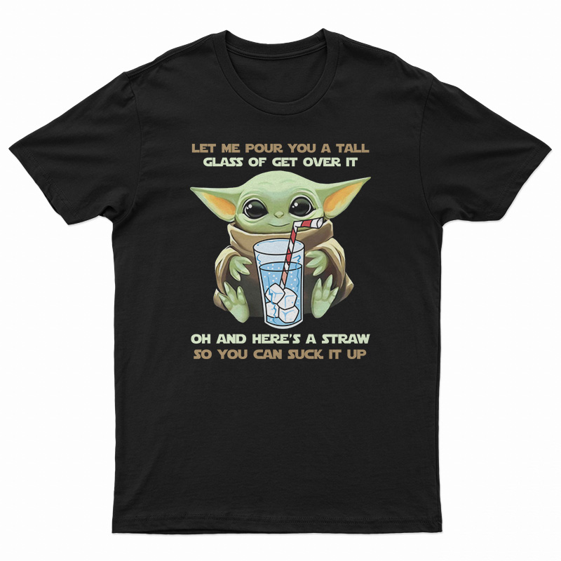 Baby Yoda Let Me Pour You A Tall Glass Of Get Over It T-Shirt