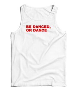 Be Danced Or Dance Tank Top