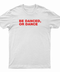 Be Danced Or Dance T-Shirt
