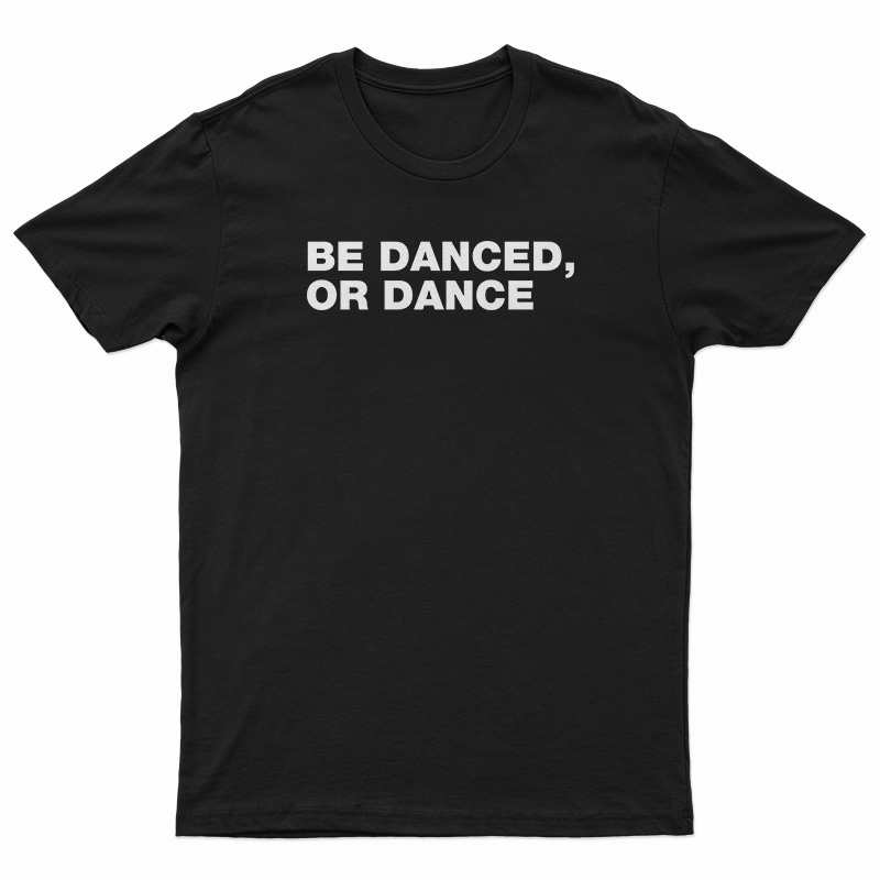Be Danced Or Dance T-Shirt