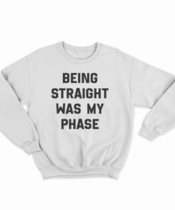 Being Straight Was My Phase Sweatshirt