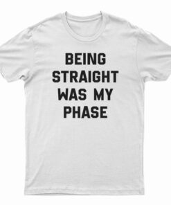 Being Straight Was My Phase T-Shirt