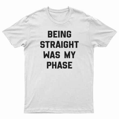 Being Straight Was My Phase T-Shirt