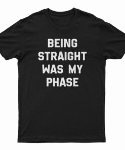Being Straight Was My Phase T-Shirt