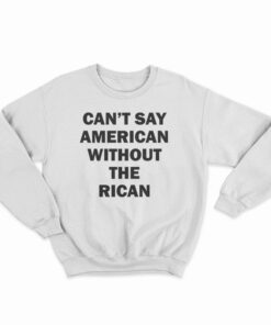 Can't Say American Without The Rican Sweatshirt