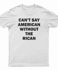 Can't Say American Without The Rican T-Shirt
