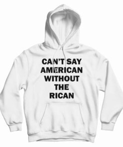 Can't Say American Without The Rican Hoodie