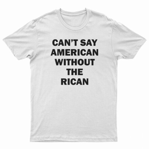Can't Say American Without The Rican T-Shirt
