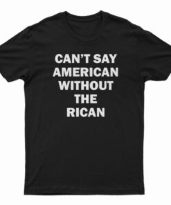 Can't Say American Without The Rican T-Shirt