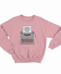 Careful Or You'll End Up In My Novel Sweatshirt