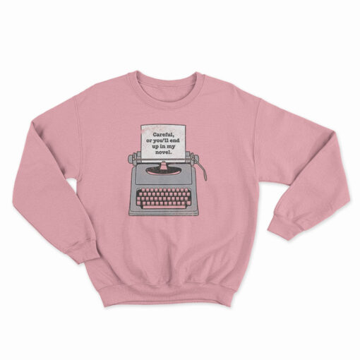 Careful Or You'll End Up In My Novel Sweatshirt