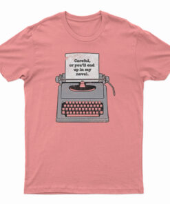 Careful Or You'll End Up In My Novel T-Shirt