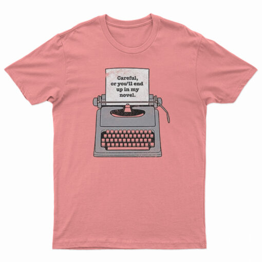 Careful Or You'll End Up In My Novel T-Shirt