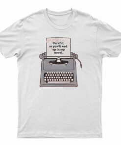 Careful Or You'll End Up In My Novel T-Shirt