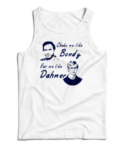 Choke Me Like Bundy Eat Me Like Dahmer Tank Top