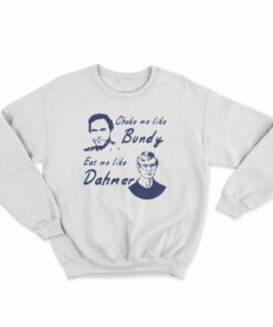 Choke Me Like Bundy Eat Me Like Dahmer Sweatshirt