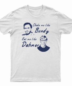 Choke Me Like Bundy Eat Me Like Dahmer T-Shirt
