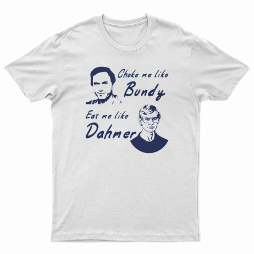 Choke Me Like Bundy Eat Me Like Dahmer T-Shirt