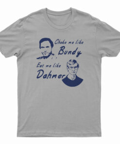 Choke Me Like Bundy Eat Me Like Dahmer T-Shirt