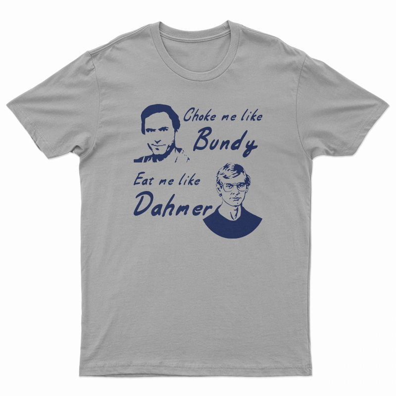 Choke Me Like Bundy Eat Me Like Dahmer T-Shirt