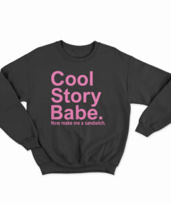 Cool Story Babe Now Make Me A Sandwich Sweatshirt