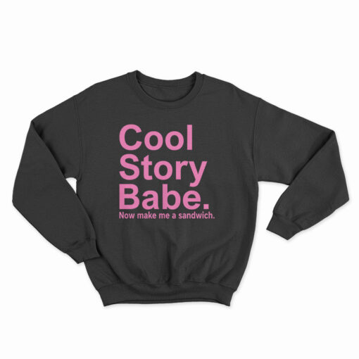 Cool Story Babe Now Make Me A Sandwich Sweatshirt