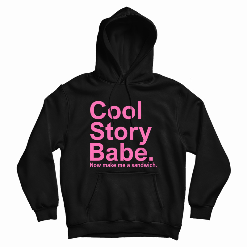 Cool Story Babe Now Make Me A Sandwich Hoodie