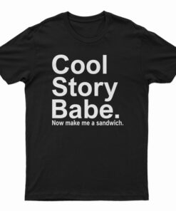 Cool Story Babe Now Make Me A Sandwich T-Shirt