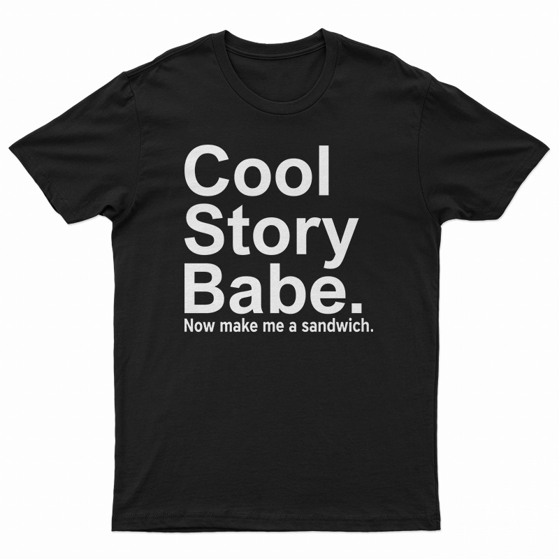 Cool Story Babe Now Make Me A Sandwich T-Shirt