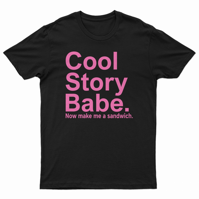 Cool Story Babe Now Make Me A Sandwich T-Shirt