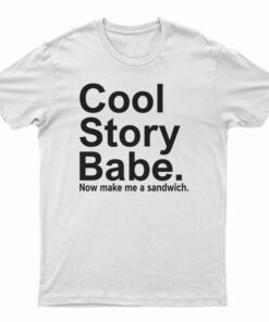 Cool Story Babe Now Make Me A Sandwich T-Shirt