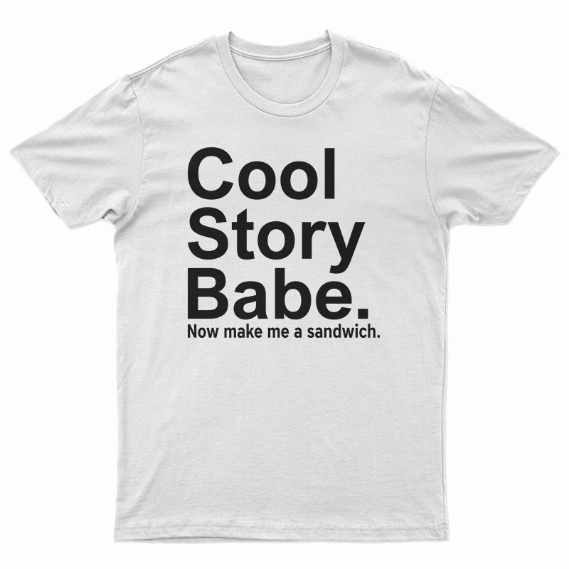 Cool Story Babe Now Make Me A Sandwich T-Shirt