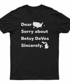 Dear America Sorry About Betsy DeVos Sincerely Michigan T-Shirt