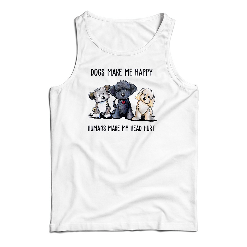 Dogs Make Me Happy Humans Make My Head Hurt Tank Top