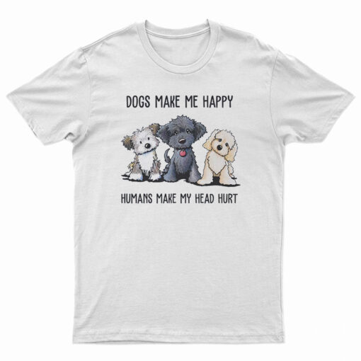 Dogs Make Me Happy Humans Make My Head Hurt T-Shirt