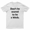 Don’t Be Scared To Be A Bitch T-Shirt