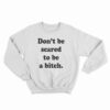Don’t Be Scared To Be A Bitch Sweatshirt
