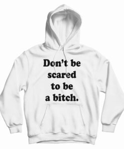 Don’t Be Scared To Be A Bitch Hoodie