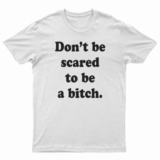 Don’t Be Scared To Be A Bitch T-Shirt